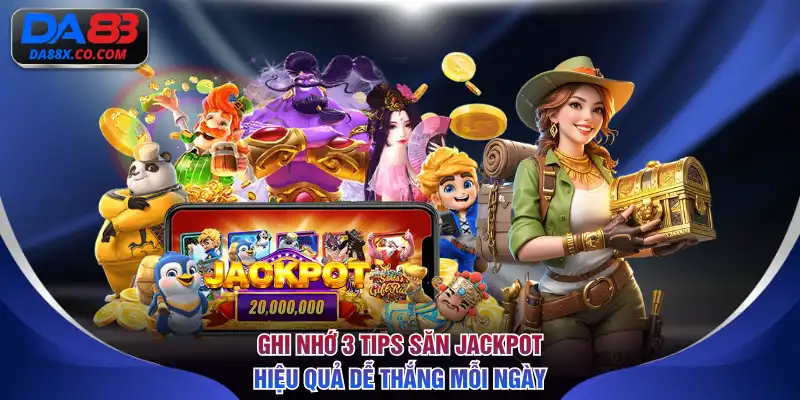 Ghi nhớ 3 tips săn Jackpot hiệu quả dễ thắng mỗi ngày